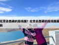 北京去西藏的路线图？北京去西藏的路线图最新