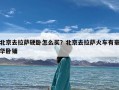 北京去拉萨硬卧怎么买？北京去拉萨火车有豪华卧铺