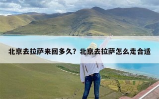 北京去拉萨来回多久？北京去拉萨怎么走合适