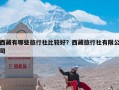 西藏有哪些旅行社比较好？西藏旅行社有限公司