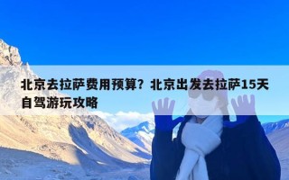 北京去拉萨费用预算？北京出发去拉萨15天自驾游玩攻略