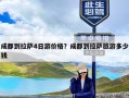 成都到拉萨4日游价格？成都到拉萨旅游多少钱