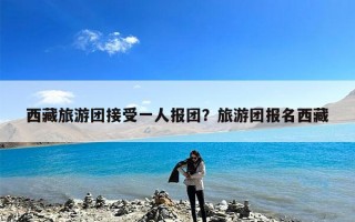 西藏旅游团接受一人报团？旅游团报名西藏