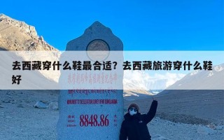 去西藏穿什么鞋最合适？去西藏旅游穿什么鞋好