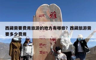 西藏需要费用旅游的地方有哪些？西藏旅游需要多少费用