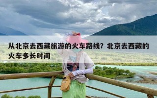 从北京去西藏旅游的火车路线？北京去西藏的火车多长时间