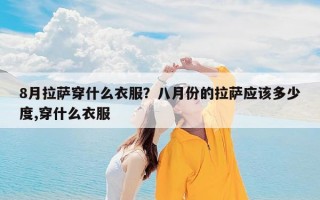 8月拉萨穿什么衣服？八月份的拉萨应该多少度,穿什么衣服