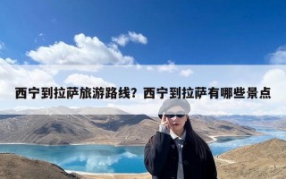 西宁到拉萨旅游路线？西宁到拉萨有哪些景点