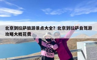 北京到拉萨旅游景点大全？北京到拉萨自驾游攻略大概花费