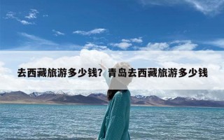 去西藏旅游多少钱？青岛去西藏旅游多少钱