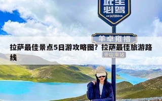 拉萨最佳景点5日游攻略图？拉萨最佳旅游路线