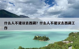 什么人不建议去西藏？什么人不建议去西藏工作