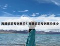 西藏旅游专列票价？西藏旅游专列票价多少