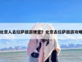 北京人去拉萨旅游便宜？北京去拉萨旅游攻略