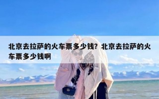 北京去拉萨的火车票多少钱？北京去拉萨的火车票多少钱啊