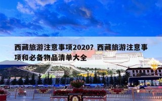 西藏旅游注意事项2020？西藏旅游注意事项和必备物品清单大全