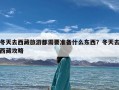 冬天去西藏旅游都需要准备什么东西？冬天去西藏攻略