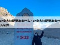 北京去拉萨要准备什么？北京去拉萨要准备什么证件