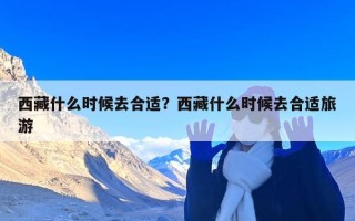 西藏什么时候去合适？西藏什么时候去合适旅游