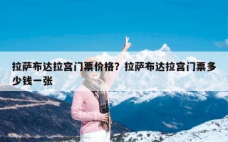 拉萨布达拉宫门票价格？拉萨布达拉宫门票多少钱一张