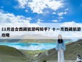 11月适合西藏旅游吗知乎？十一月西藏旅游攻略