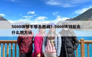 5000块够不够去西藏？5000块钱能去什么地方玩