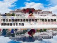 7月份去西藏要准备哪些东西？7月份去西藏需要准备什么东西