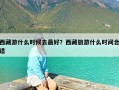 西藏游什么时候去最好？西藏旅游什么时间合适