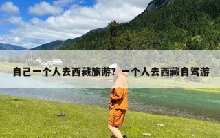 自己一个人去西藏旅游？一个人去西藏自驾游