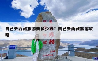 自己去西藏旅游要多少钱？自己去西藏旅游攻略