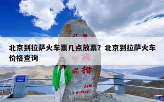 北京到拉萨火车票几点放票？北京到拉萨火车价格查询