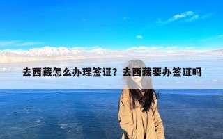 去西藏怎么办理签证？去西藏要办签证吗