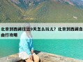 北京到西藏往返9天怎么玩儿？北京到西藏自由行攻略