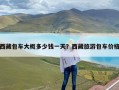 西藏包车大概多少钱一天？西藏旅游包车价格