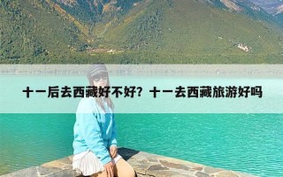 十一后去西藏好不好？十一去西藏旅游好吗