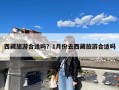 西藏旅游合适吗？1月份去西藏旅游合适吗