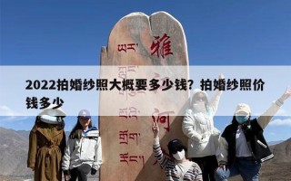 2022拍婚纱照大概要多少钱？拍婚纱照价钱多少