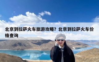 北京到拉萨火车旅游攻略？北京到拉萨火车价格查询