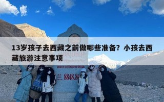 13岁孩子去西藏之前做哪些准备？小孩去西藏旅游注意事项