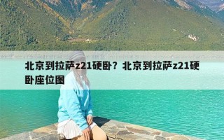 北京到拉萨z21硬卧？北京到拉萨z21硬卧座位图