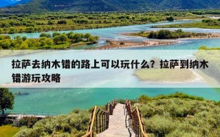 拉萨去纳木错的路上可以玩什么？拉萨到纳木错游玩攻略