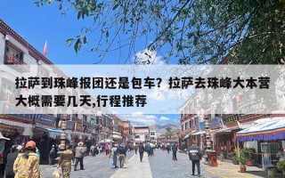 拉萨到珠峰报团还是包车？拉萨去珠峰大本营大概需要几天,行程推荐