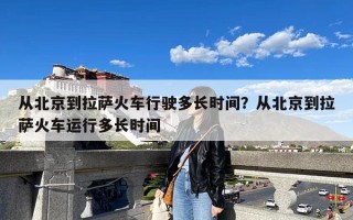 从北京到拉萨火车行驶多长时间？从北京到拉萨火车运行多长时间