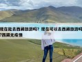 现在能去西藏旅游吗？现在可以去西藏旅游吗?西藏无疫情