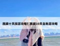 西藏十天旅游攻略？西藏10天自助游攻略