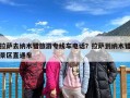 拉萨去纳木错旅游专线车电话？拉萨到纳木错景区直通车