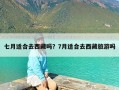 七月适合去西藏吗？7月适合去西藏旅游吗