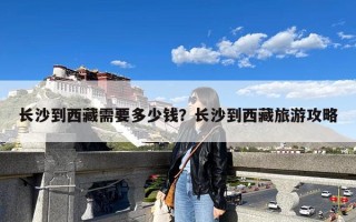 长沙到西藏需要多少钱？长沙到西藏旅游攻略