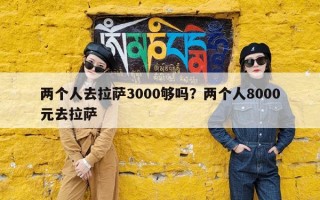 两个人去拉萨3000够吗？两个人8000元去拉萨