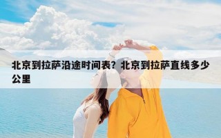 北京到拉萨沿途时间表？北京到拉萨直线多少公里